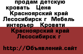 продам детскую кровать › Цена ­ 13 000 - Красноярский край, Лесосибирск г. Мебель, интерьер » Кровати   . Красноярский край,Лесосибирск г.